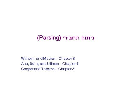 ניתוח תחבירי (Parsing) Wilhelm, and Maurer – Chapter 8 Aho, Sethi, and Ullman – Chapter 4 Cooper and Torczon – Chapter 3.