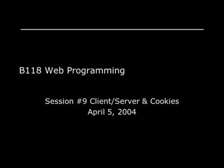 B118 Web Programming Session #9 Client/Server & Cookies April 5, 2004.
