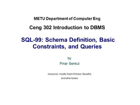 METU Department of Computer Eng Ceng 302 Introduction to DBMS SQL-99: Schema Definition, Basic Constraints, and Queries by Pinar Senkul resources: mostly.