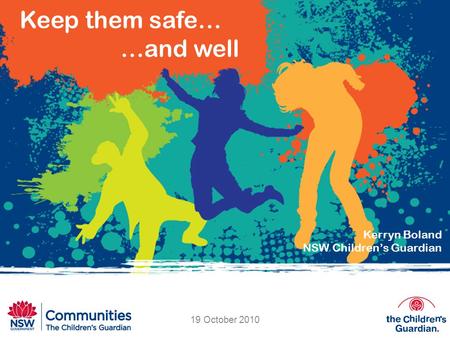 Keep them safe… …and well Kerryn Boland NSW Children’s Guardian 19 October 2010.