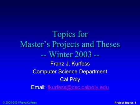 © 2000-2001 Franz Kurfess Project Topics 1 Topics for Master’s Projects and Theses -- Winter 2003 -- Franz J. Kurfess Computer Science Department Cal Poly.