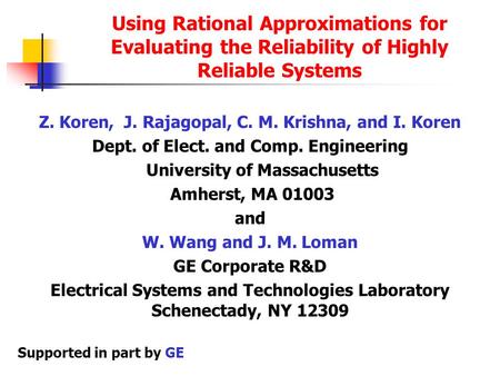 Using Rational Approximations for Evaluating the Reliability of Highly Reliable Systems Z. Koren, J. Rajagopal, C. M. Krishna, and I. Koren Dept. of Elect.