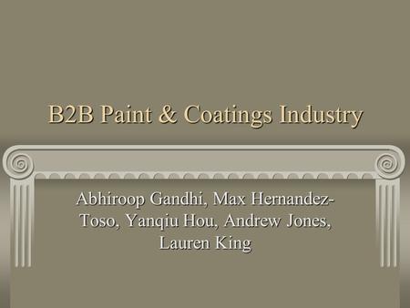 B2B Paint & Coatings Industry Abhiroop Gandhi, Max Hernandez- Toso, Yanqiu Hou, Andrew Jones, Lauren King.