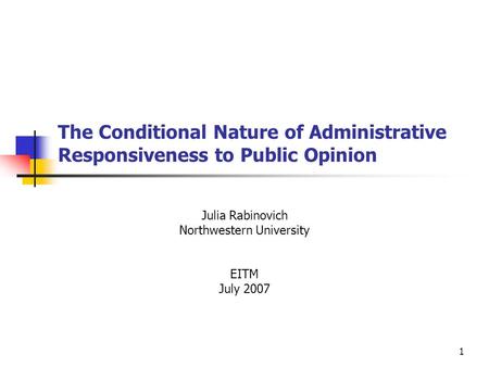 1 The Conditional Nature of Administrative Responsiveness to Public Opinion Julia Rabinovich Northwestern University EITM July 2007.