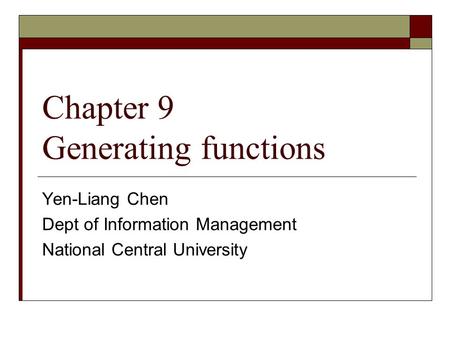 Chapter 9 Generating functions Yen-Liang Chen Dept of Information Management National Central University.