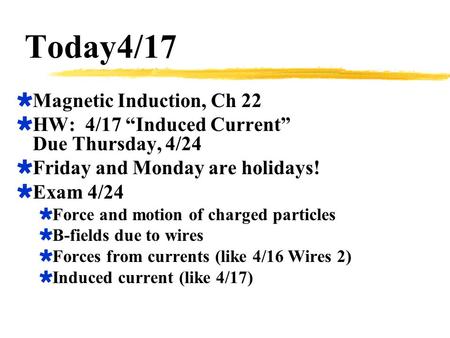 Today4/17  Magnetic Induction, Ch 22  HW: 4/17 “Induced Current” Due Thursday, 4/24  Friday and Monday are holidays!  Exam 4/24  Force and motion.
