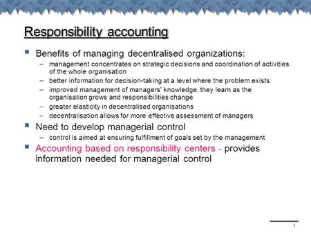 1 Responsibility accounting  Benefits of managing decentralised organizations: –management concentrates on strategic decisions and coordination of activities.