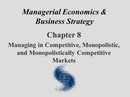 Managerial Economics & Business Strategy Chapter 8 Managing in Competitive, Monopolistic, and Monopolistically Competitive Markets.