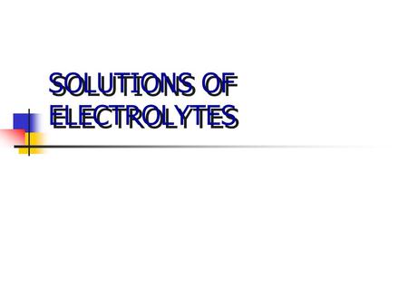 SOLUTIONS OF ELECTROLYTES. Electrolysis + - + - Cations Anions Cathode (-) reduction Anode (+) oxidation Battery Electrons Ohm’s law transference number.