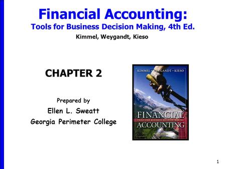 1 Financial Accounting: Tools for Business Decision Making, 4th Ed. Kimmel, Weygandt, Kieso CHAPTER 2 Prepared by Ellen L. Sweatt Georgia Perimeter College.