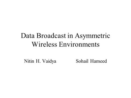 Data Broadcast in Asymmetric Wireless Environments Nitin H. Vaidya Sohail Hameed.