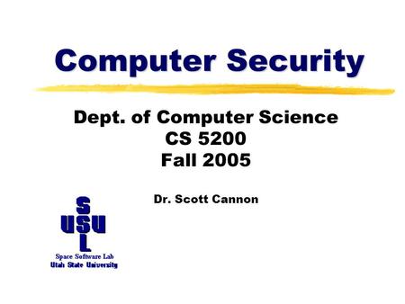 Computer Security Dept. of Computer Science CS 5200 Fall 2005 Dr. Scott Cannon.