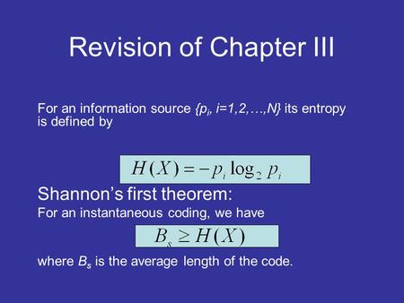 Revision of Chapter III For an information source {p i, i=1,2,…,N} its entropy is defined by Shannon’s first theorem: For an instantaneous coding, we have.