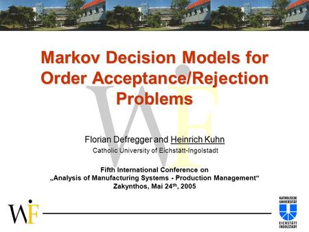Markov Decision Models for Order Acceptance/Rejection Problems Florian Defregger and Heinrich Kuhn Florian Defregger and Heinrich Kuhn Catholic University.