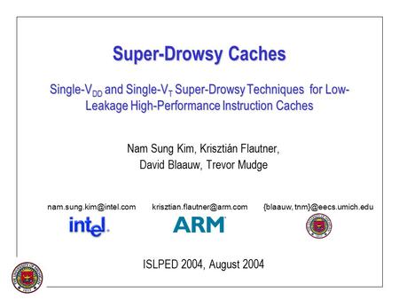 Super-Drowsy Caches Single-V DD and Single-V T Super-Drowsy Techniques for Low- Leakage High-Performance Instruction Caches Nam Sung Kim, Krisztián Flautner,