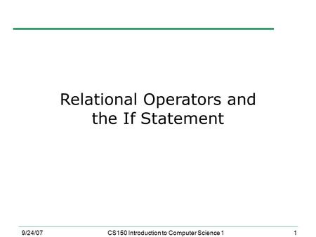 1 9/24/07CS150 Introduction to Computer Science 1 Relational Operators and the If Statement.