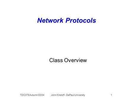 TDC375 Autumn 03/04 John Kristoff - DePaul University 1 Network Protocols Class Overview.