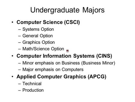Undergraduate Majors Computer Science (CSCI) –Systems Option –General Option –Graphics Option –Math/Science Option Computer Information Systems (CINS)