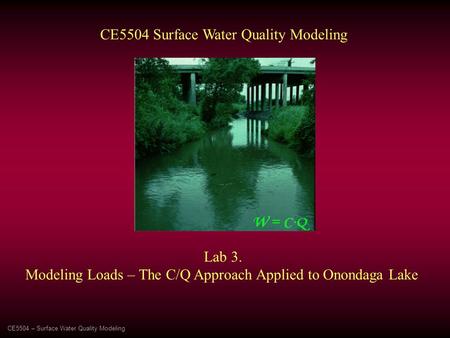 CE5504 – Surface Water Quality Modeling CE5504 Surface Water Quality Modeling Lab 3. Modeling Loads – The C/Q Approach Applied to Onondaga Lake.