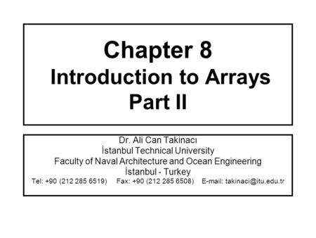 Chapter 8 Introduction to Arrays Part II Dr. Ali Can Takinacı İstanbul Technical University Faculty of Naval Architecture and Ocean Engineering İstanbul.