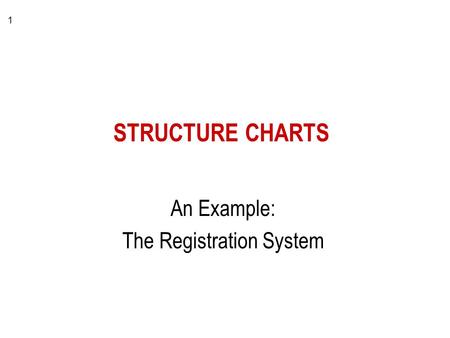 1 STRUCTURE CHARTS An Example: The Registration System.