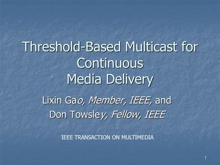 1 Threshold-Based Multicast for Continuous Media Delivery Lixin Gao, Member, IEEE, and Don Towsley, Fellow, IEEE IEEE TRANSACTION ON MULTIMEDIA.