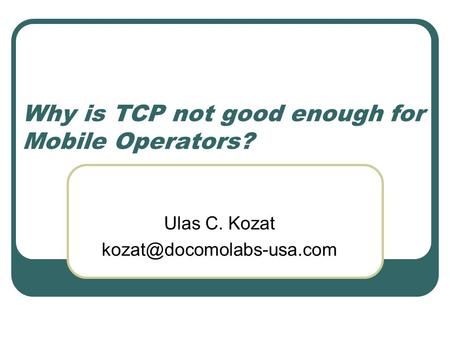 Why is TCP not good enough for Mobile Operators? Ulas C. Kozat