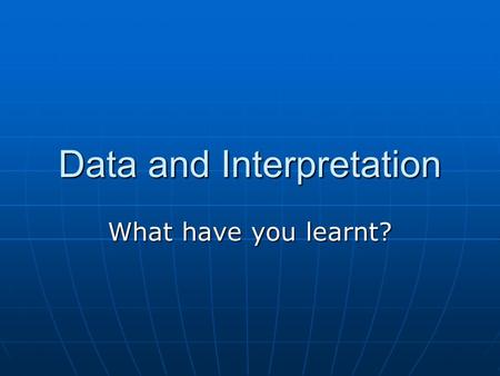 Data and Interpretation What have you learnt?. The delver into nature’s aims Seeks freedom and perfection; Let calculation sift his claims With faith.