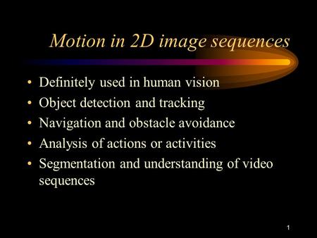 1 Motion in 2D image sequences Definitely used in human vision Object detection and tracking Navigation and obstacle avoidance Analysis of actions or.
