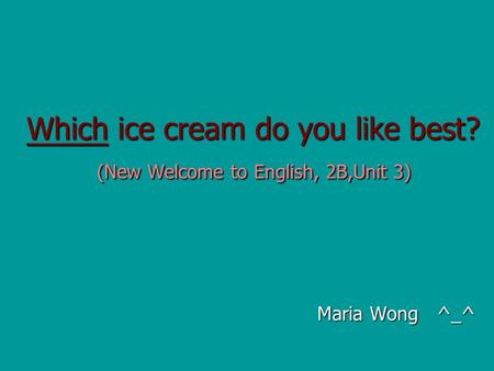 Which ice cream do you like best? (New Welcome to English, 2B,Unit 3) Maria Wong ^_^ Maria Wong ^_^