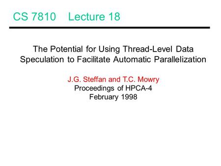 CS 7810 Lecture 18 The Potential for Using Thread-Level Data Speculation to Facilitate Automatic Parallelization J.G. Steffan and T.C. Mowry Proceedings.