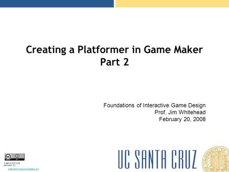 Creative Commons Attribution 3.0 creativecommons.org/licenses/by/3.0/ Creating a Platformer in Game Maker Part 2 Foundations of Interactive Game Design.