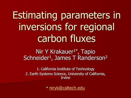 Estimating parameters in inversions for regional carbon fluxes Nir Y Krakauer 1*, Tapio Schneider 1, James T Randerson 2 1. California Institute of Technology.