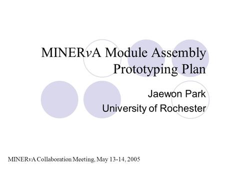 MINERvA Module Assembly Prototyping Plan Jaewon Park University of Rochester MINERvA Collaboration Meeting, May 13-14, 2005.