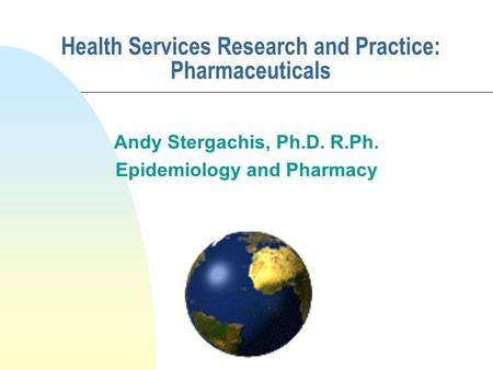 Health Services Research and Practice: Pharmaceuticals Andy Stergachis, Ph.D. R.Ph. Epidemiology and Pharmacy.