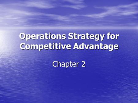 Operations Strategy for Competitive Advantage Chapter 2.