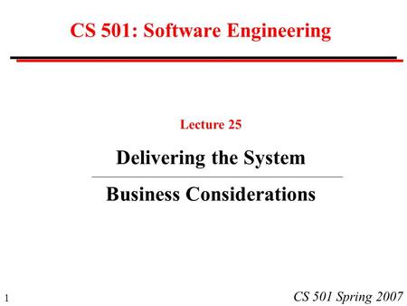 1 CS 501 Spring 2007 CS 501: Software Engineering Lecture 25 Delivering the System Business Considerations.