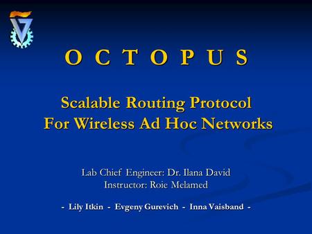 O C T O P U S Scalable Routing Protocol For Wireless Ad Hoc Networks - Lily Itkin - Evgeny Gurevich - Inna Vaisband - Lab Chief Engineer: Dr. Ilana David.
