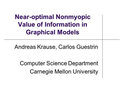 Near-optimal Nonmyopic Value of Information in Graphical Models Andreas Krause, Carlos Guestrin Computer Science Department Carnegie Mellon University.