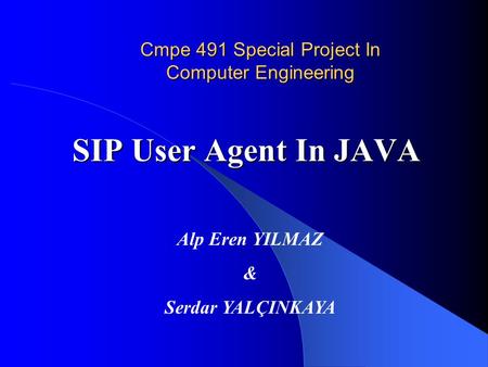 Cmpe 491 Special Project In Computer Engineering SIP User Agent In JAVA Alp Eren YILMAZ & Serdar YALÇINKAYA.