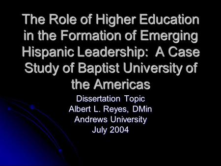 The Role of Higher Education in the Formation of Emerging Hispanic Leadership: A Case Study of Baptist University of the Americas Dissertation Topic Albert.