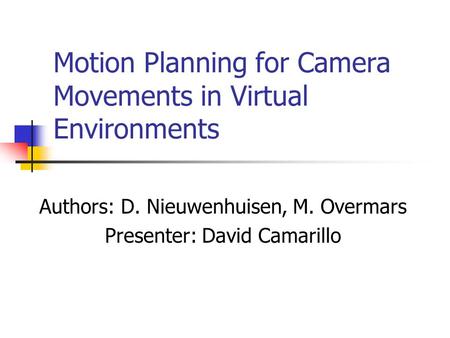 Motion Planning for Camera Movements in Virtual Environments Authors: D. Nieuwenhuisen, M. Overmars Presenter: David Camarillo.