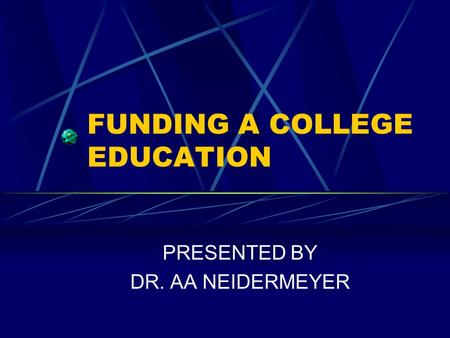 FUNDING A COLLEGE EDUCATION PRESENTED BY DR. AA NEIDERMEYER.