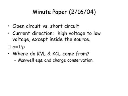 Minute Paper (2/16/04) Open circuit vs. short circuit Current direction: high voltage to low voltage, except inside the source.  Where do KVL & KCL.