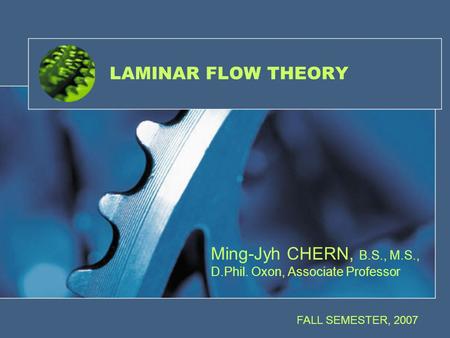 Ming-Jyh CHERN, B.S., M.S., D.Phil. Oxon, Associate Professor FALL SEMESTER, 2007 LAMINAR FLOW THEORY.