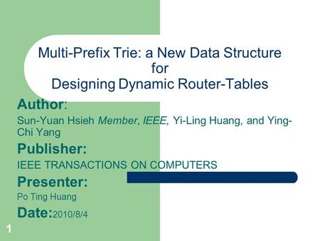 1 Multi-Prefix Trie: a New Data Structure for Designing Dynamic Router-Tables Author: Sun-Yuan Hsieh Member, IEEE, Yi-Ling Huang, and Ying- Chi Yang Publisher: