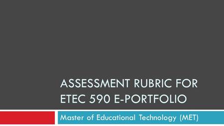 ASSESSMENT RUBRIC FOR ETEC 590 E-PORTFOLIO Master of Educational Technology (MET)