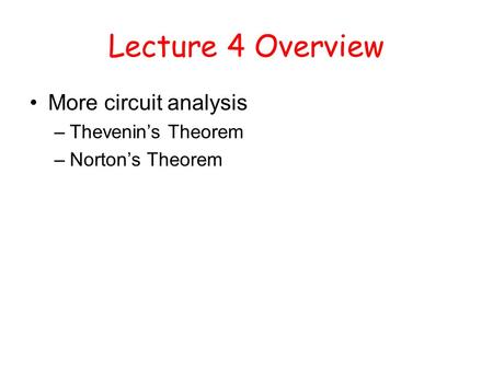 Lecture 4 Overview More circuit analysis –Thevenin’s Theorem –Norton’s Theorem.