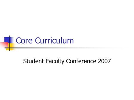Core Curriculum Student Faculty Conference 2007. Goals of the Committee Address student grievances with core Maintain interdisciplinary studies Collect.