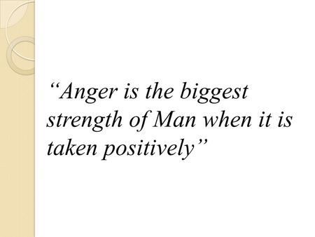 “Anger is the biggest strength of Man when it is taken positively”